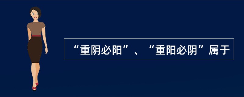 “重阴必阳”、“重阳必阴”属于