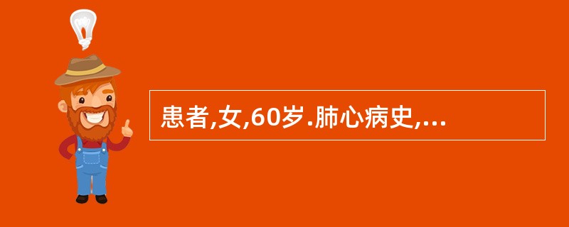 患者,女,60岁.肺心病史,咳喘加重1周.神志恍惚,谵语,烦躁不安,嗜睡,颜面发