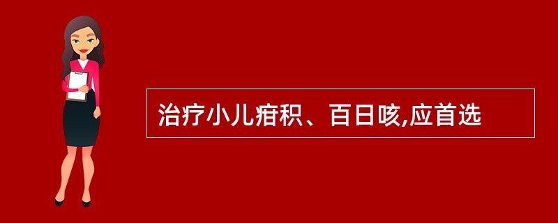 治疗小儿疳积、百日咳,应首选