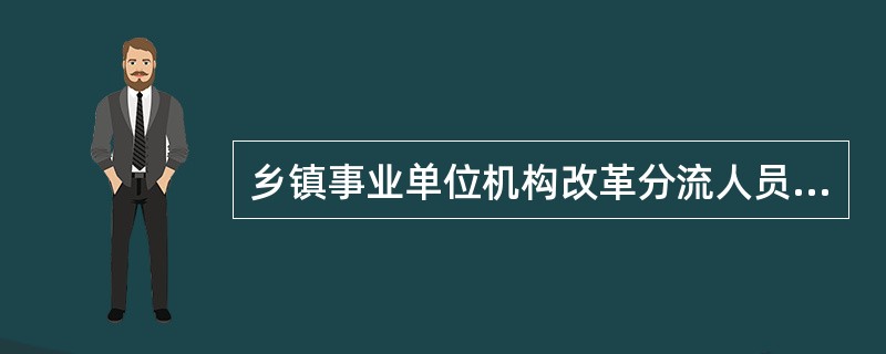乡镇事业单位机构改革分流人员有什么优惠政策?