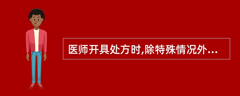 医师开具处方时,除特殊情况外必须注明的是