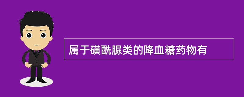 属于磺酰脲类的降血糖药物有