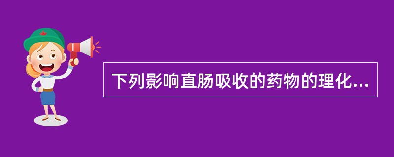 下列影响直肠吸收的药物的理化性质是