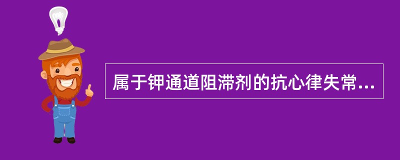 属于钾通道阻滞剂的抗心律失常药物是