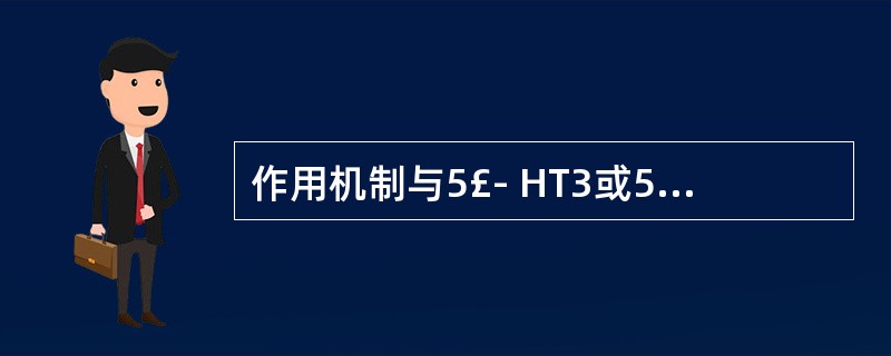 作用机制与5£­ HT3或5£­ HT4受体无关的药物是