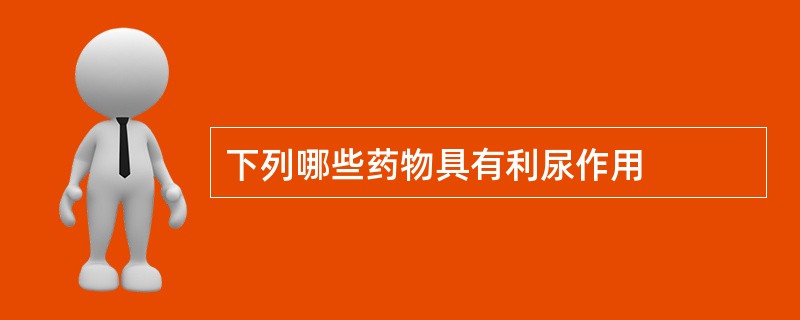 下列哪些药物具有利尿作用