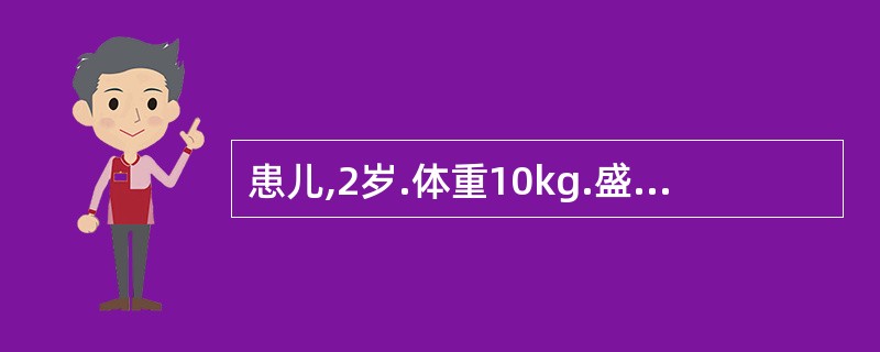 患儿,2岁.体重10kg.盛夏就诊,腹泻2天,量多次频,泻下急迫,大便呈黄色蛋花