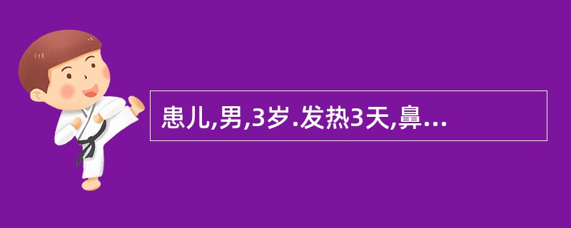 患儿,男,3岁.发热3天,鼻塞流涕,眼睑红赤,泪水汪汪,口腔颊黏膜见有细小白色疹