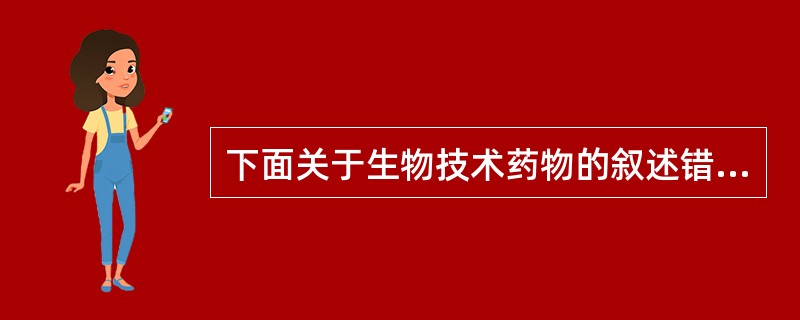 下面关于生物技术药物的叙述错误的是