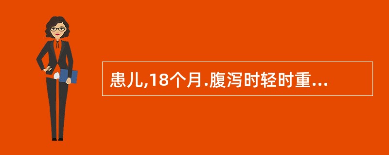 患儿,18个月.腹泻时轻时重,已经3月,大便清稀无臭.夹不消化食物,有时便后脱肛