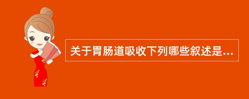 关于胃肠道吸收下列哪些叙述是错误的