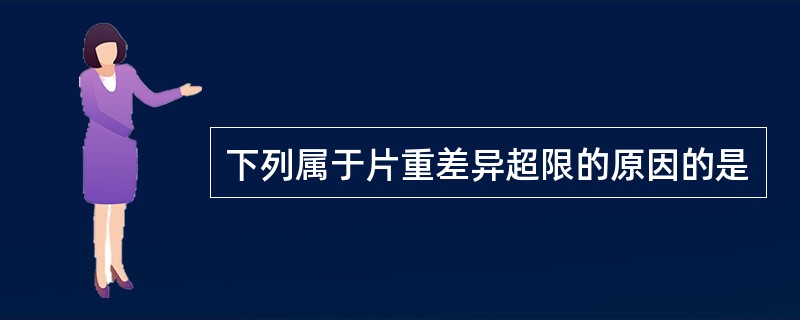 下列属于片重差异超限的原因的是