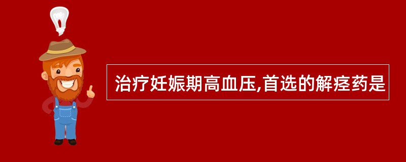 治疗妊娠期高血压,首选的解痉药是