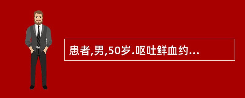 患者,男,50岁.呕吐鲜血约400ml,同时伴有蜘蛛痣,肝掌,脾肿大,腹壁静脉.