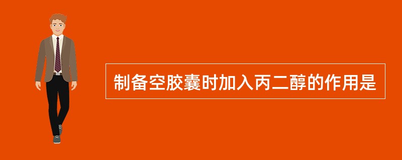 制备空胶囊时加入丙二醇的作用是