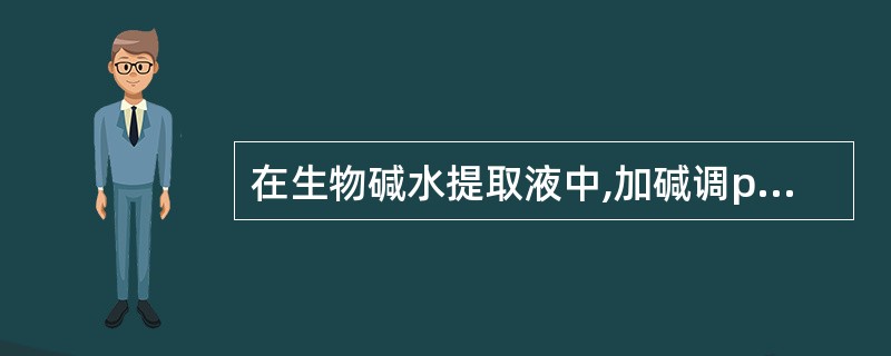 在生物碱水提取液中,加碱调pH由低至高,每调1次用三氯甲烷萃取1次,首先得到