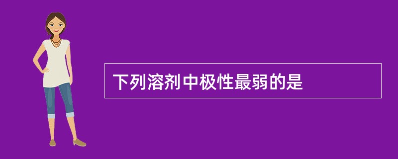 下列溶剂中极性最弱的是