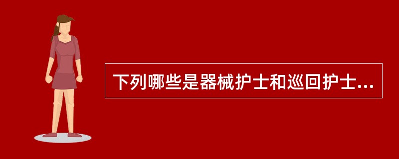 下列哪些是器械护士和巡回护士的共同职责A、配合麻醉,协助输液B、术前清点器械和敷