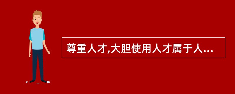 尊重人才,大胆使用人才属于人才管理基本原则中的A、系统原则B、效益原则C、能级原