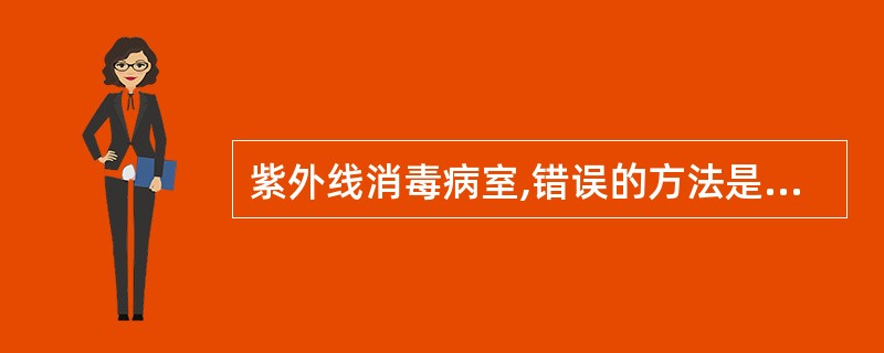 紫外线消毒病室,错误的方法是A、照射40分钟B、卧床患者佩戴墨镜C、擦净灯管表面