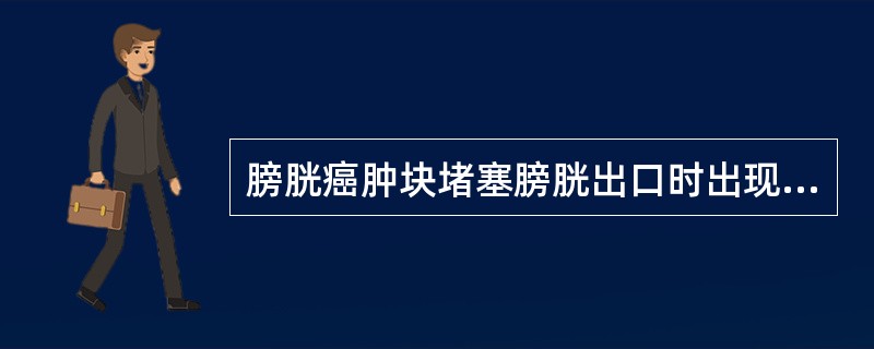 膀胱癌肿块堵塞膀胱出口时出现A、发热B、下腹部包块C、尿痛D、尿频、尿急E、排尿