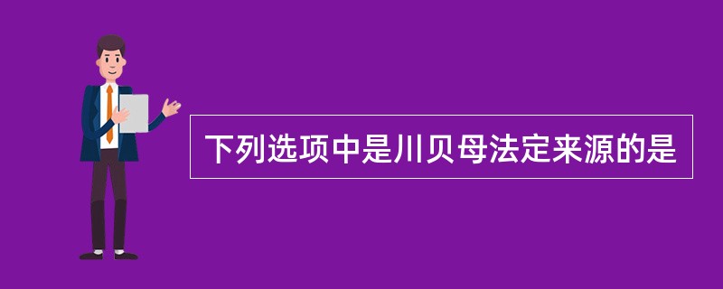 下列选项中是川贝母法定来源的是