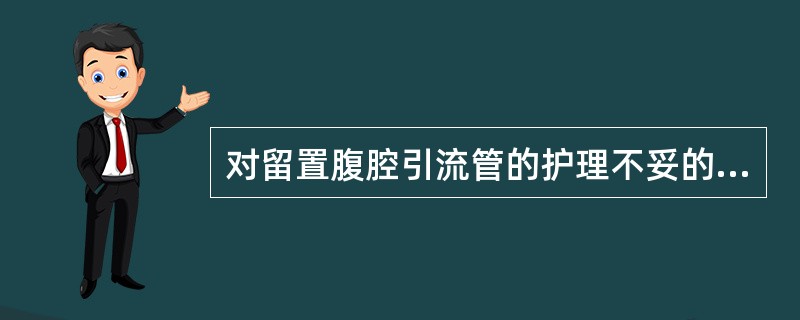 对留置腹腔引流管的护理不妥的是A、应置于引流腔最低的位置B、保持引流管有效固定C