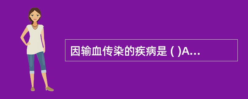 因输血传染的疾病是 ( )A、病毒性肝炎B、艾滋病C、破伤风D、疟疾E、伤寒 -