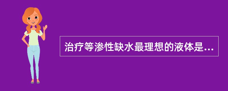 治疗等渗性缺水最理想的液体是A、等渗盐水B、右旋糖酐C、平衡盐溶液D、5%碳酸氢