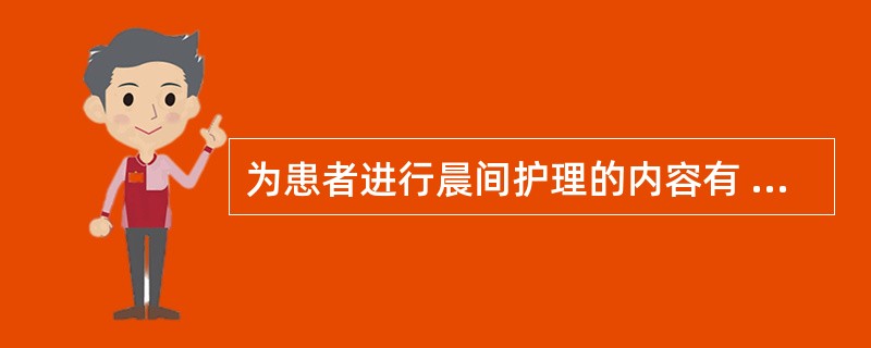 为患者进行晨间护理的内容有 ( )A、整理床铺B、面、手部清洁C、测生命体征D、