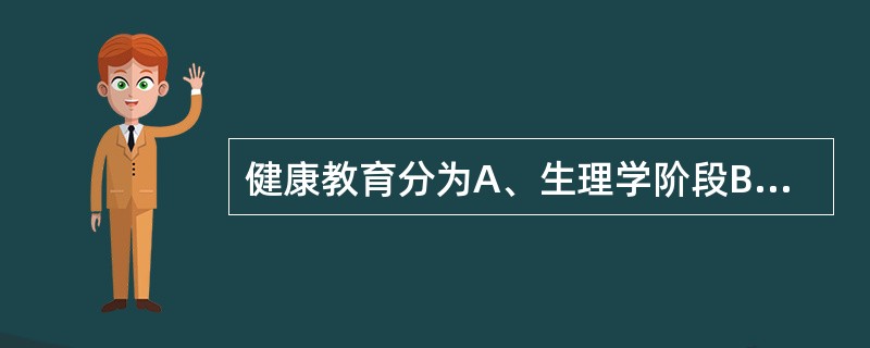 健康教育分为A、生理学阶段B、医学阶段C、行为阶段D、社会阶段E、环境阶段 -