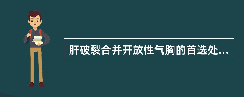 肝破裂合并开放性气胸的首选处理是A、补液B、输血C、应用抗生素D、剖腹探查止血E