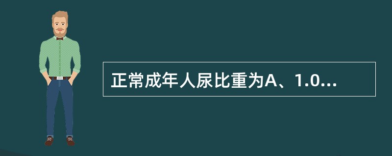 正常成年人尿比重为A、1.010~1.020B、1.025~1.030C、1.0