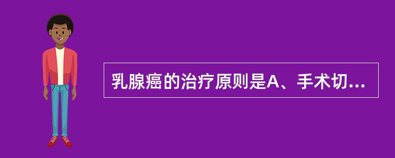 乳腺癌的治疗原则是A、手术切除B、以化疗为主C、以放疗为主D、以激素治疗为主E、