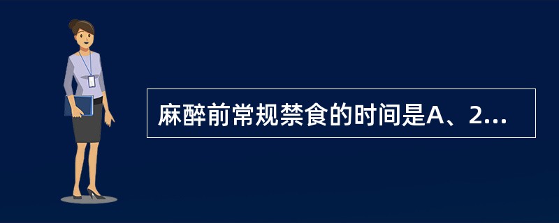 麻醉前常规禁食的时间是A、24小时B、18小时C、12小时D、6小时E、5小时