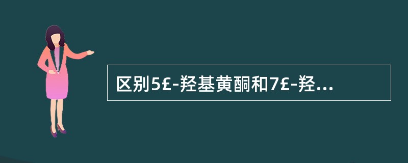 区别5£­羟基黄酮和7£­羟基黄酮的反应是