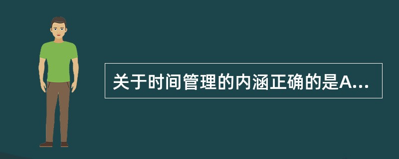 关于时间管理的内涵正确的是A、时间管理是指在时间消耗相等的情况下,为提高时间利用