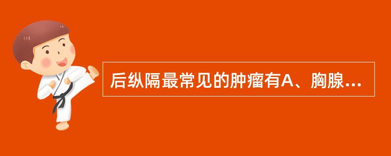 后纵隔最常见的肿瘤有A、胸腺瘤B、畸胎瘤C、纤维肉瘤D、神经源性肿瘤E、淋巴源性