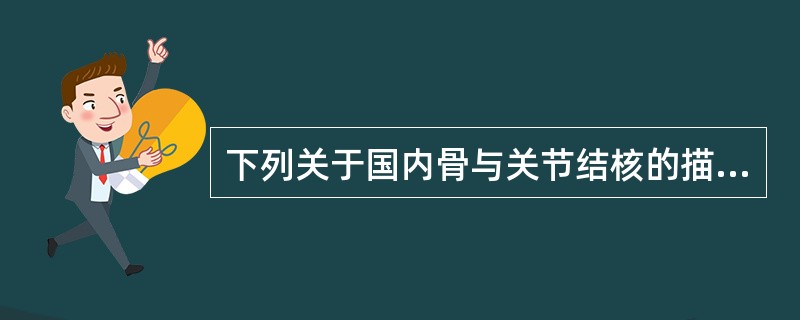 下列关于国内骨与关节结核的描述,错误的是A、此病大多继发于肺结核B、老年人抵抗力