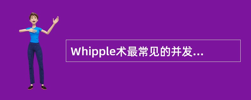 Whipple术最常见的并发症是A、出血B、感染C、胰瘘D、功能性胃排空障碍E、