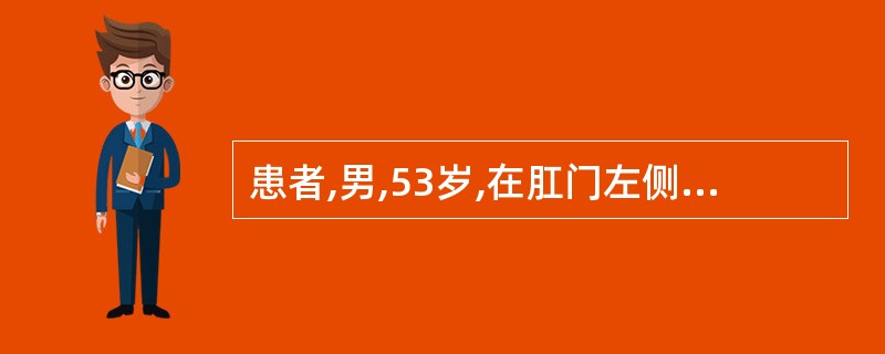 患者,男,53岁,在肛门左侧皮肤破溃、流脓,时好时发,已3年。体检:肛门左侧3c