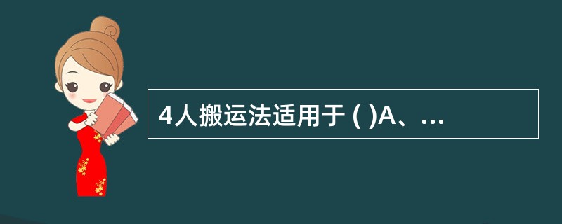 4人搬运法适用于 ( )A、危重患者B、不能起床,病情稳定者C、病情较轻而肥胖者