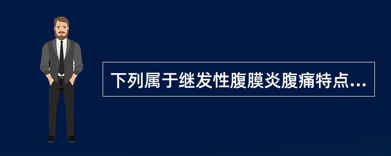 下列属于继发性腹膜炎腹痛特点的是A、阵发性腹部绞痛B、腹痛与活动无关C、腹痛与体