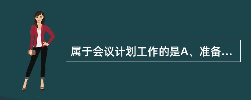 属于会议计划工作的是A、准备会议内容B、安排与会人员的要求C、选择会议规程D、确