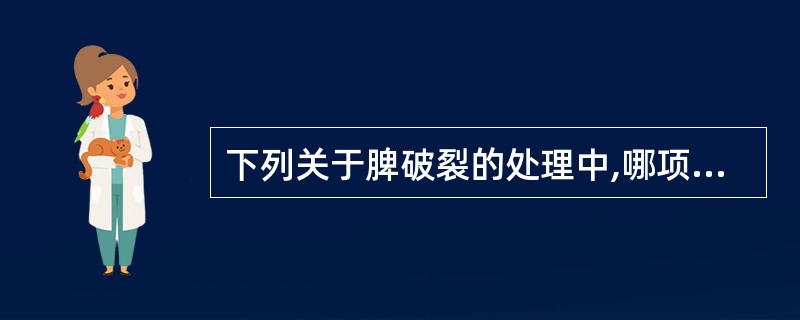 下列关于脾破裂的处理中,哪项错误A、破裂严重时,可行脾切除术B、破裂较轻时,可行