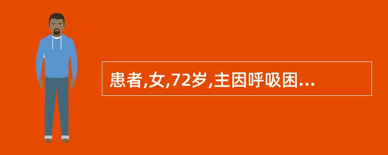 患者,女,72岁,主因呼吸困难半月,加重2天入院。入院后患者不能平卧,咳嗽,咳白