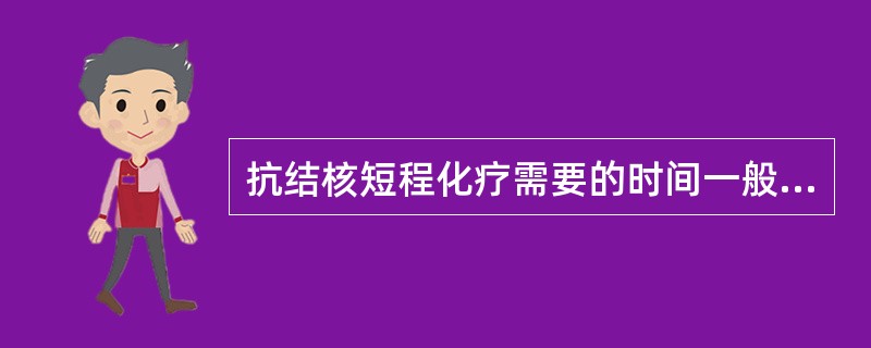 抗结核短程化疗需要的时间一般为A、2个月B、4个月C、6个月D、9个月E、12个