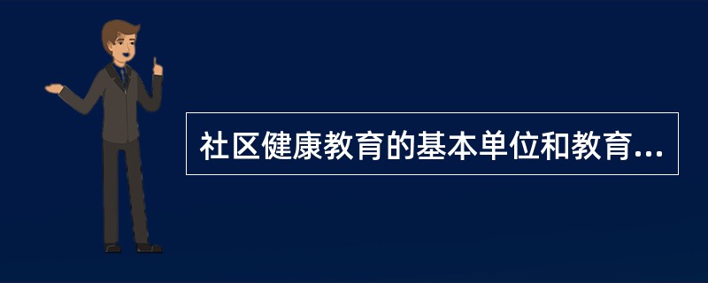 社区健康教育的基本单位和教育对象分别是A、家庭、社区患者B、家庭、健康人C、家庭