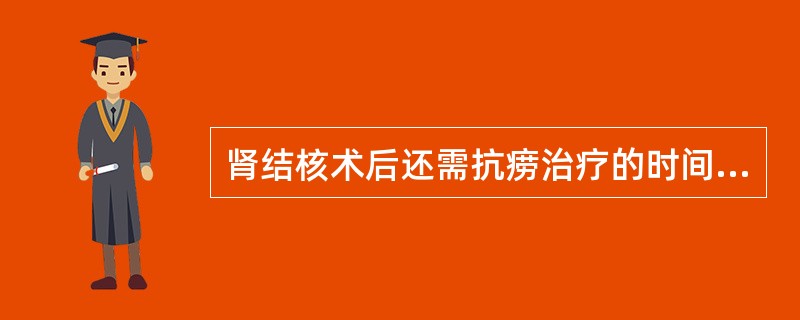 肾结核术后还需抗痨治疗的时间为A、1个月B、2个月C、1~3个月D、3~6个月E