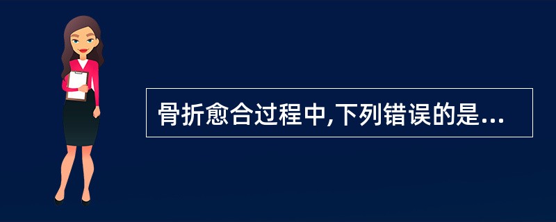 骨折愈合过程中,下列错误的是A、血肿机化演进期约需2周方能初步完成B、内、外骨痂